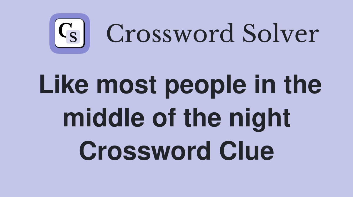 Like most people in the middle of the night Crossword Clue