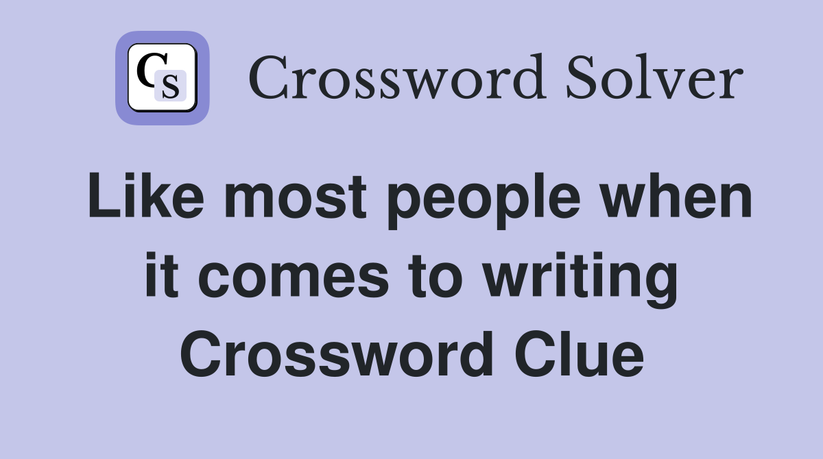 Like most people when it comes to writing Crossword Clue