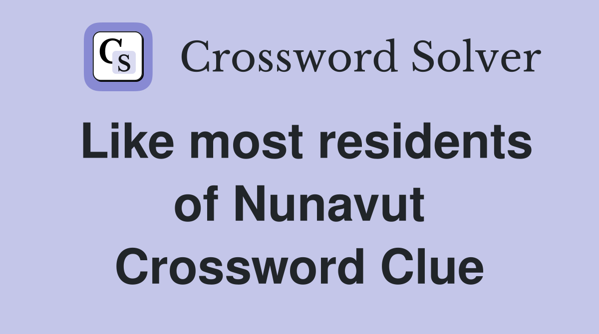Like most residents of Nunavut Crossword Clue