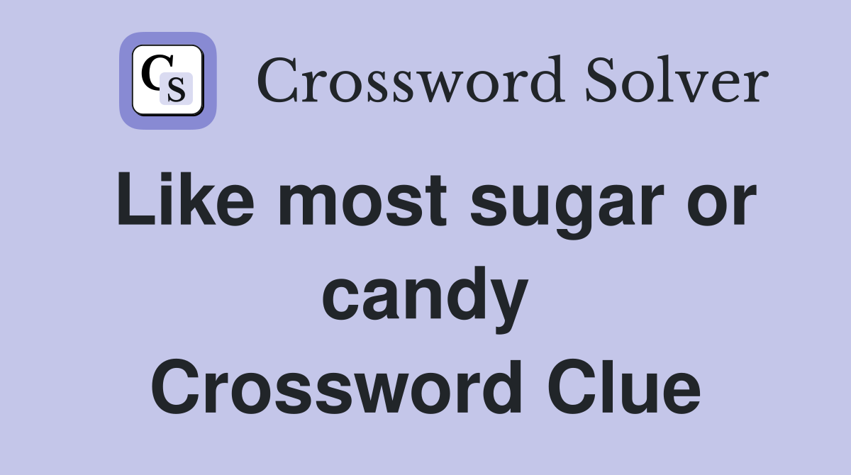 Like most sugar or candy Crossword Clue