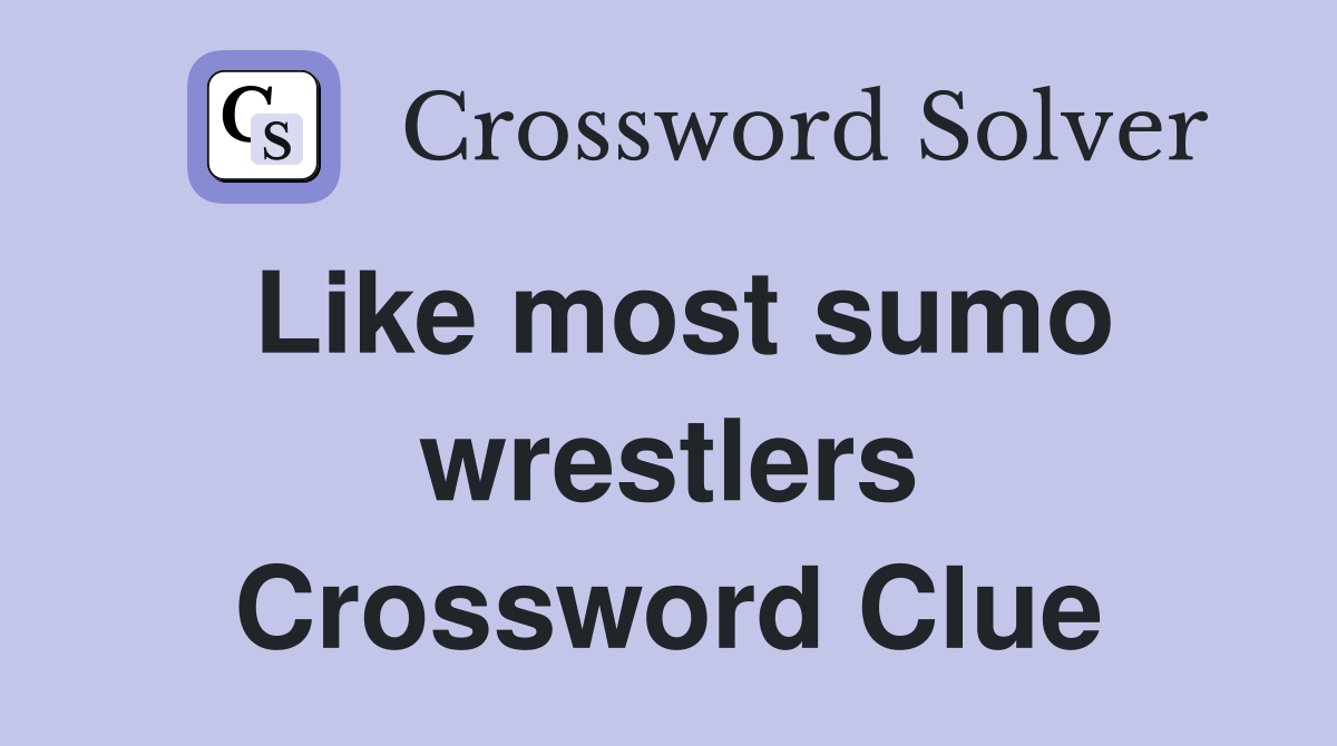 Like most sumo wrestlers Crossword Clue