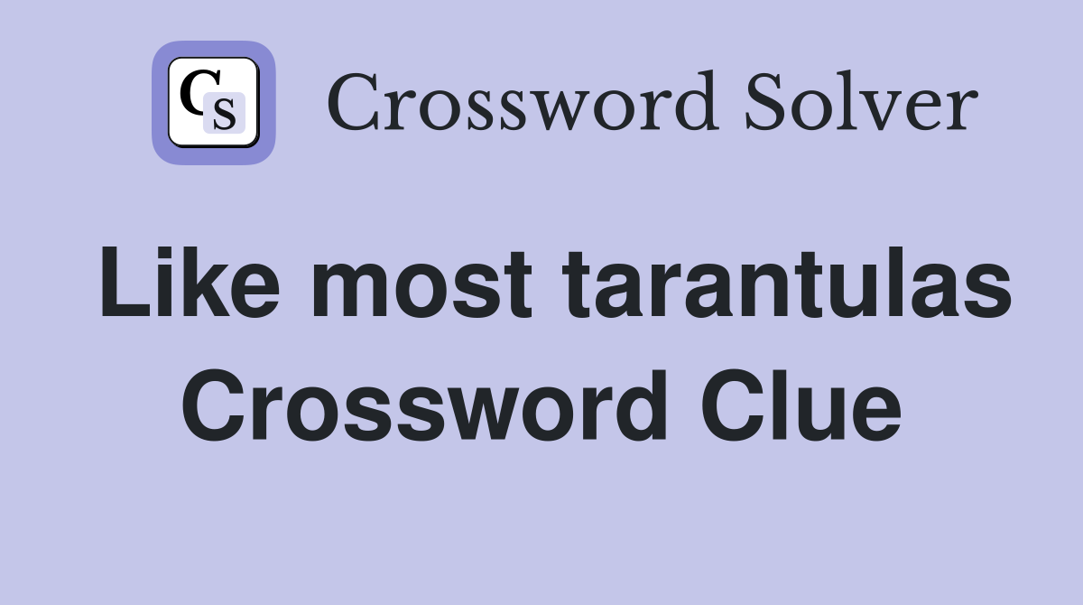 Like most tarantulas Crossword Clue
