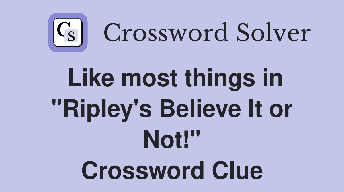 Like most things in "Ripley's Believe It or Not!" Crossword Clue