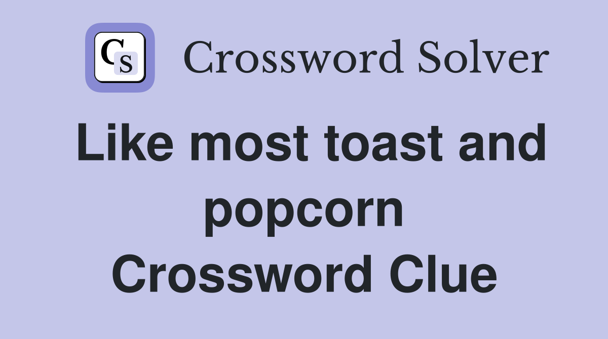 Like most toast and popcorn Crossword Clue