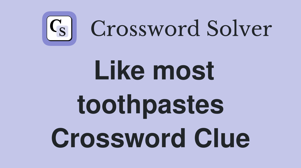 Like most toothpastes Crossword Clue