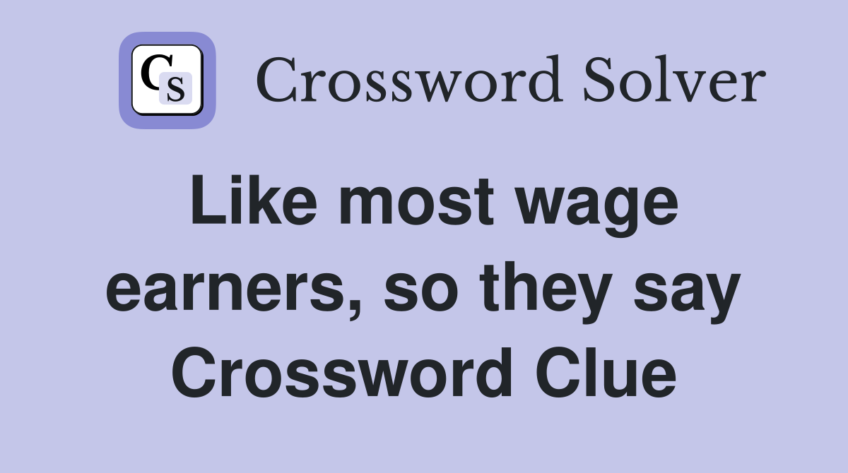 Like most wage earners, so they say Crossword Clue