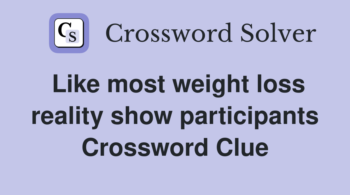 Like most weight loss reality show participants Crossword Clue