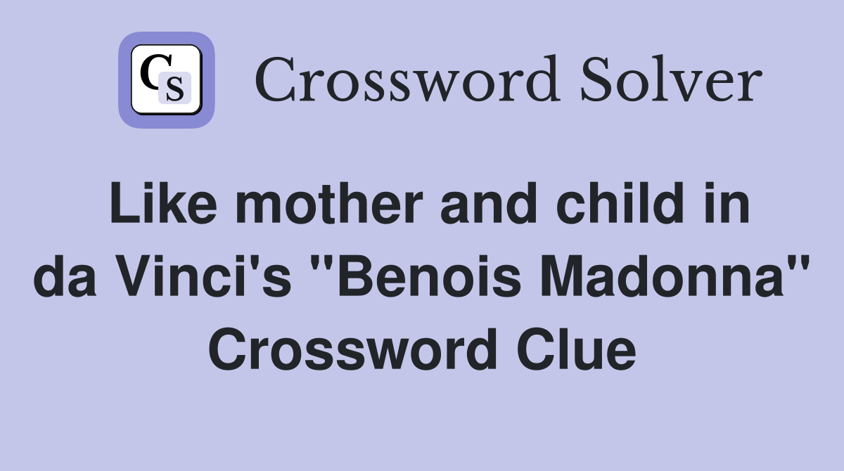 Like mother and child in da Vinci's "Benois Madonna" Crossword Clue