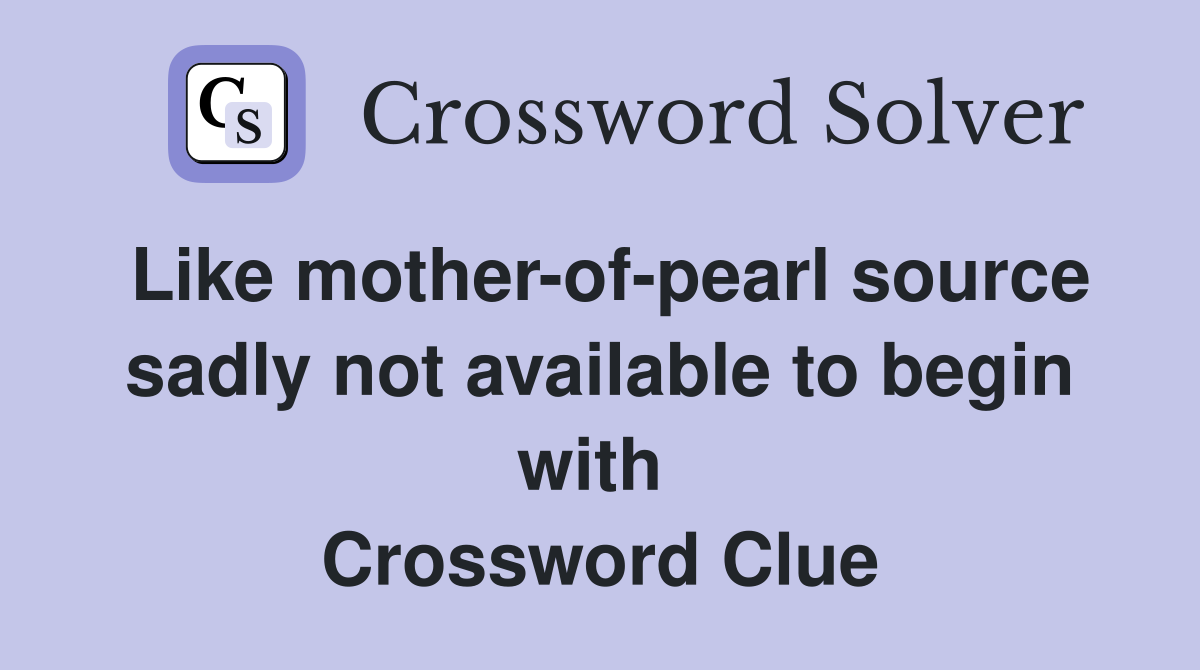Like mother-of-pearl source sadly not available to begin with  Crossword Clue