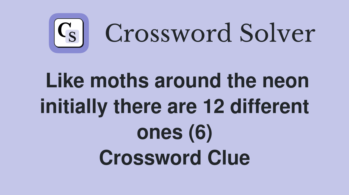 Like moths around the neon initially there are 12 different ones (6) Crossword Clue