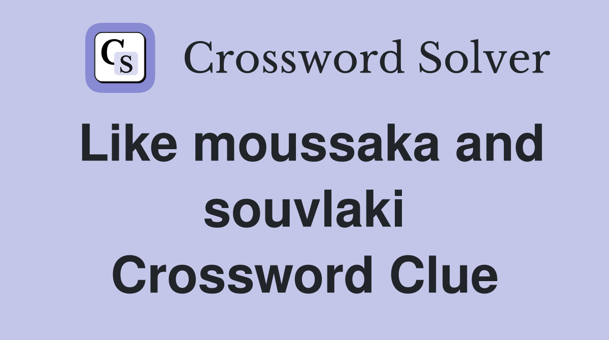 Like moussaka and souvlaki Crossword Clue