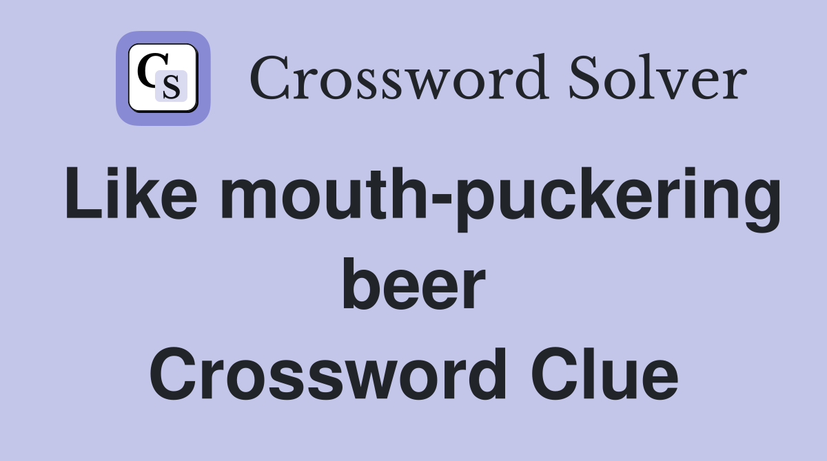 Like mouth-puckering beer Crossword Clue