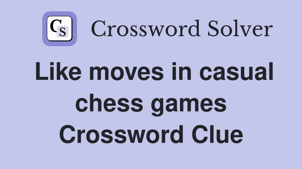 Like moves in casual chess games Crossword Clue