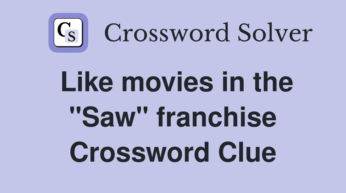 Like movies in the "Saw" franchise Crossword Clue