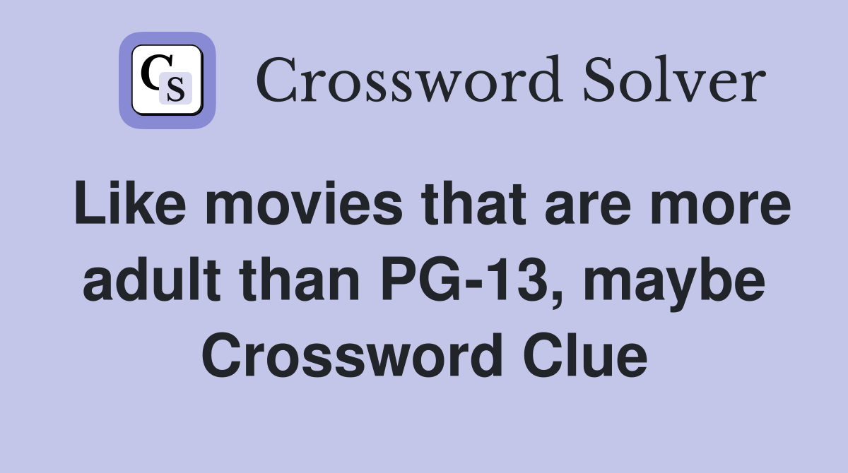 Like movies that are more adult than PG-13, maybe Crossword Clue