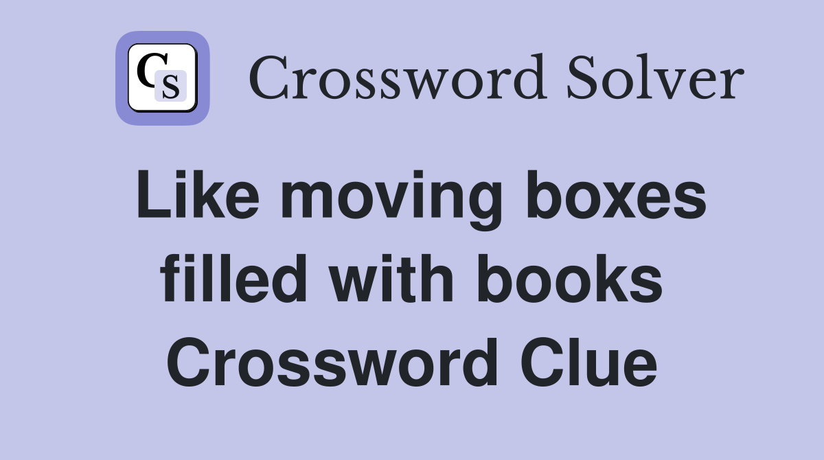 Like moving boxes filled with books Crossword Clue