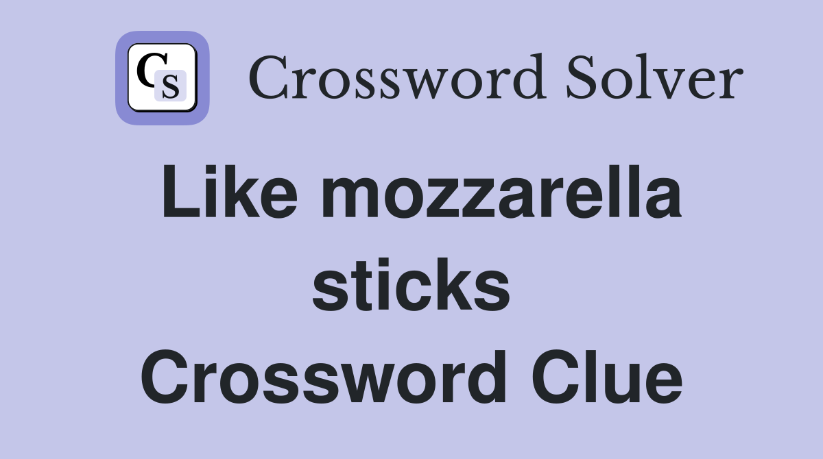 Like mozzarella sticks Crossword Clue