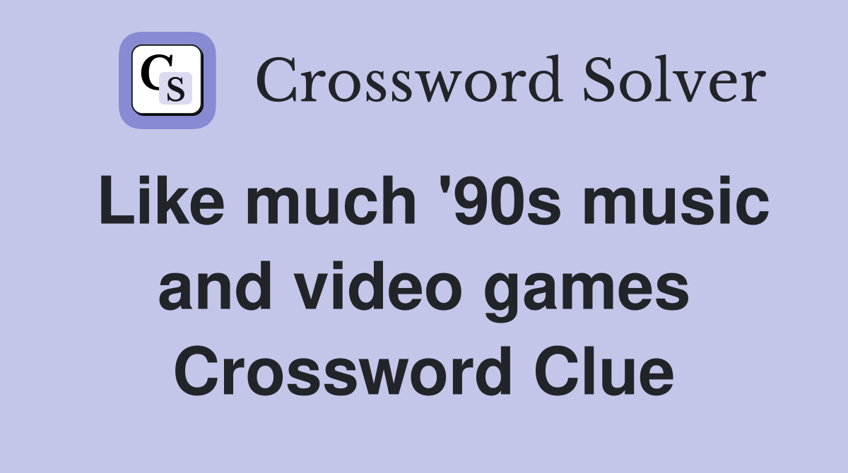 Like much '90s music and video games Crossword Clue