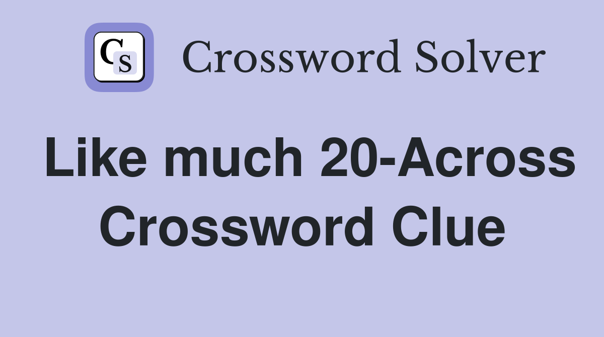 Like much 20-Across Crossword Clue
