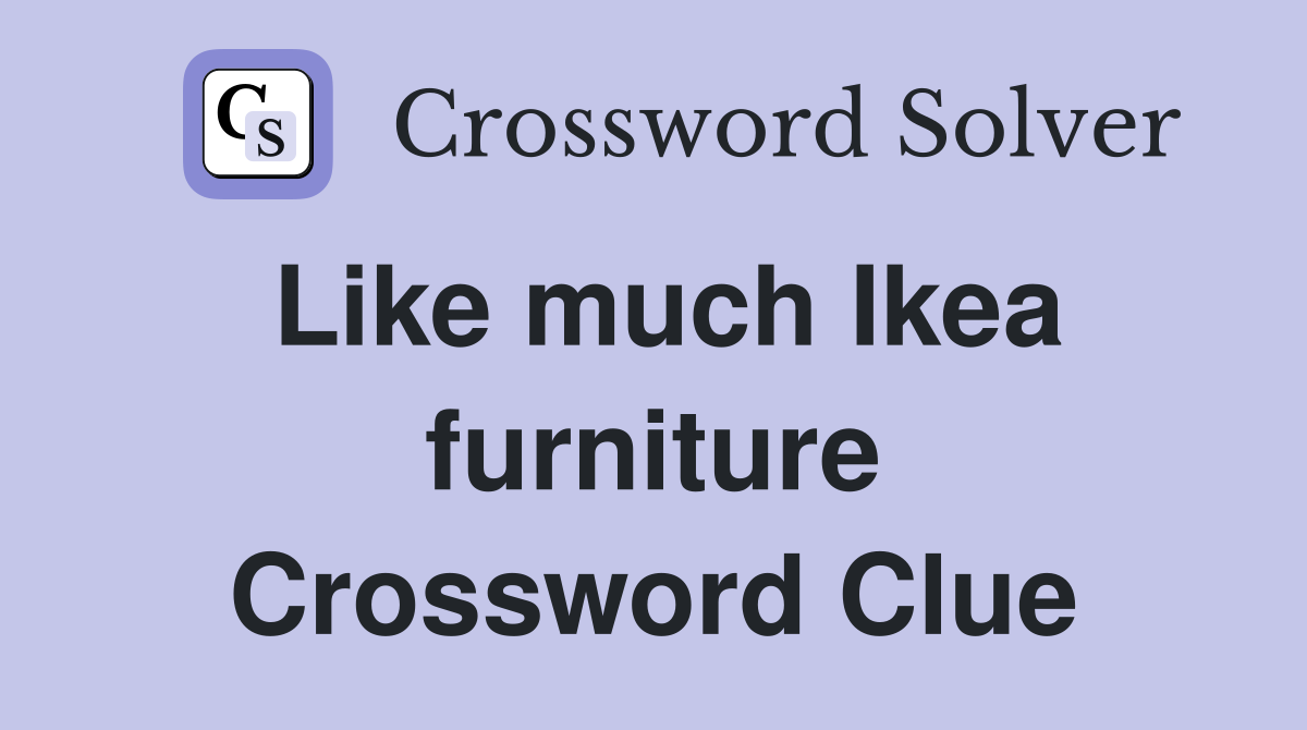 Like much Ikea furniture Crossword Clue