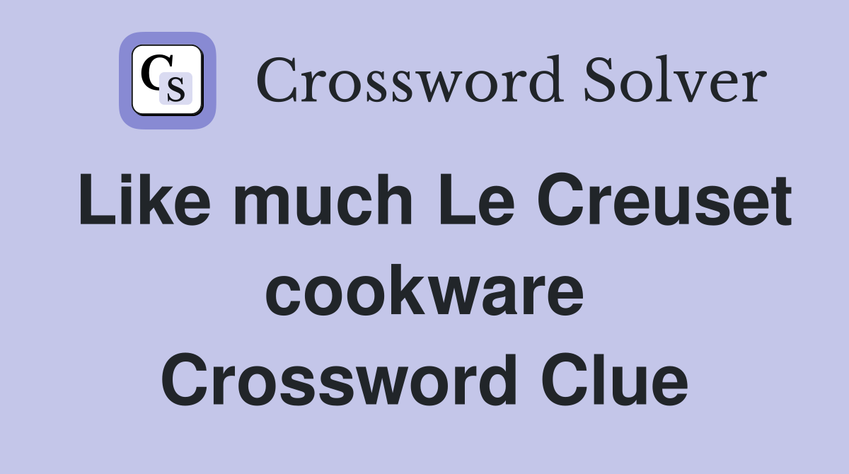 Like much Le Creuset cookware Crossword Clue