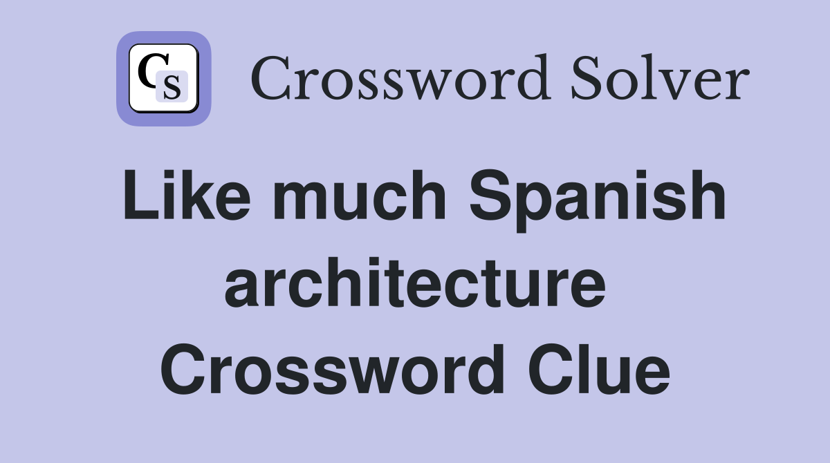 Like much Spanish architecture Crossword Clue