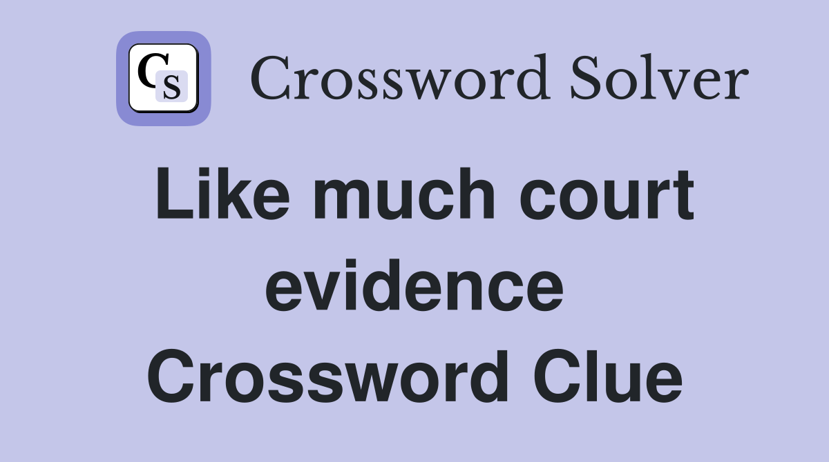 Like much court evidence Crossword Clue