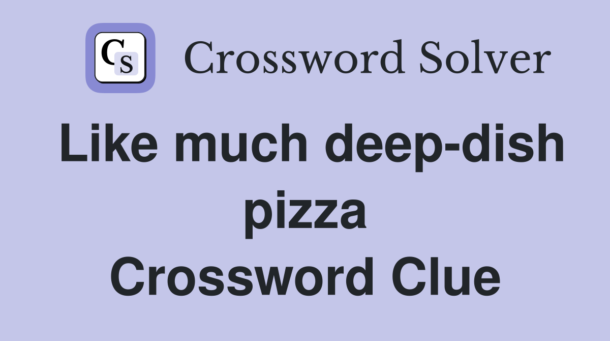 Like much deep-dish pizza Crossword Clue