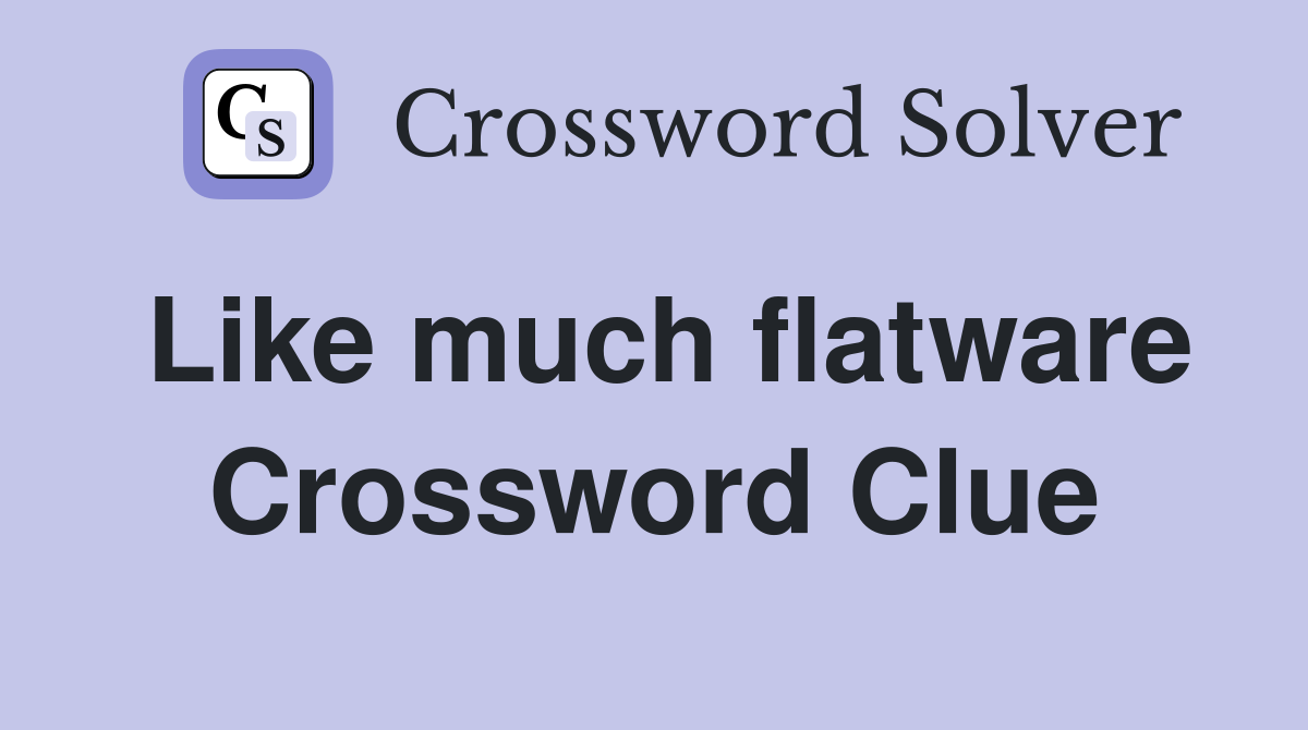 Like much flatware Crossword Clue