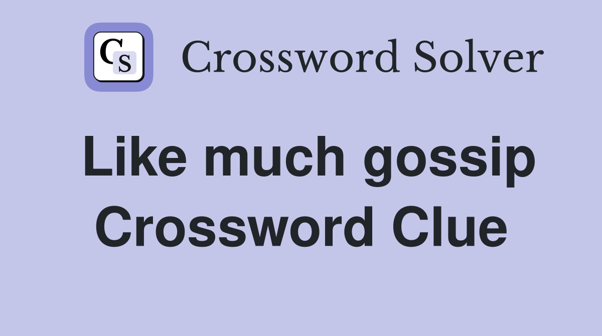 Like much gossip Crossword Clue