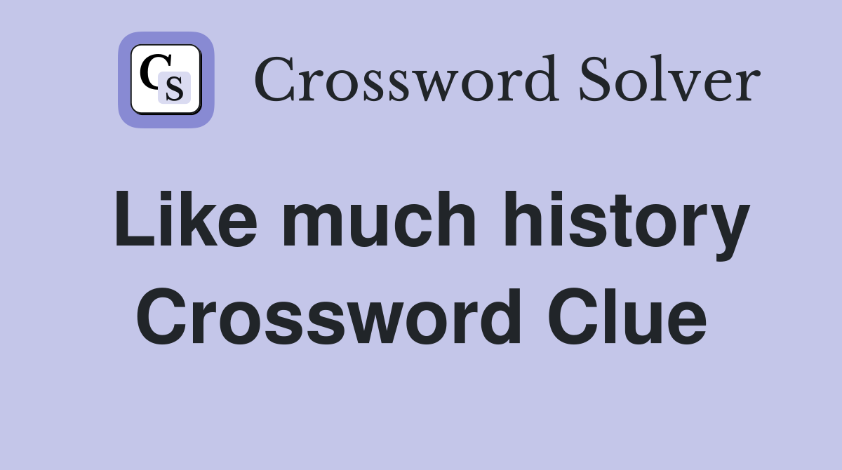 Like much history Crossword Clue