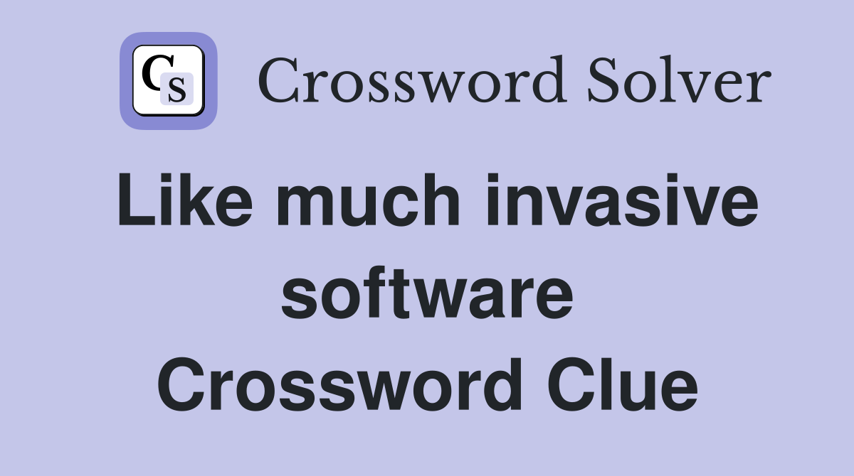 Like much invasive software Crossword Clue