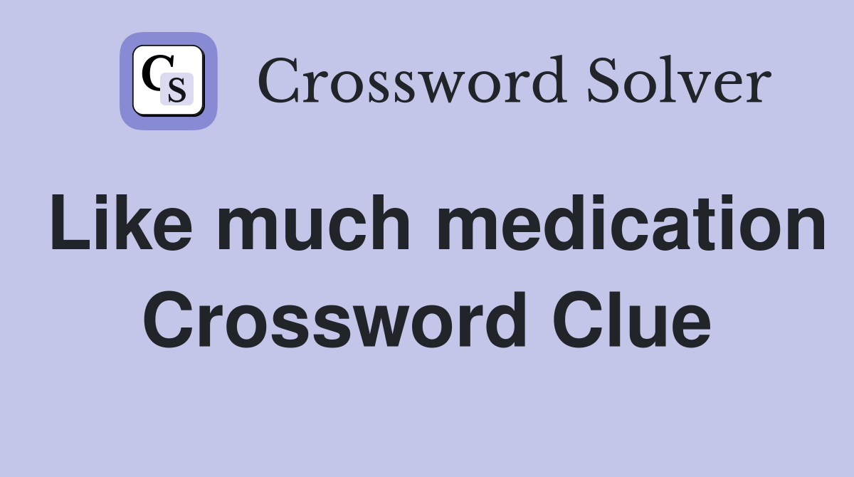 Like much medication Crossword Clue