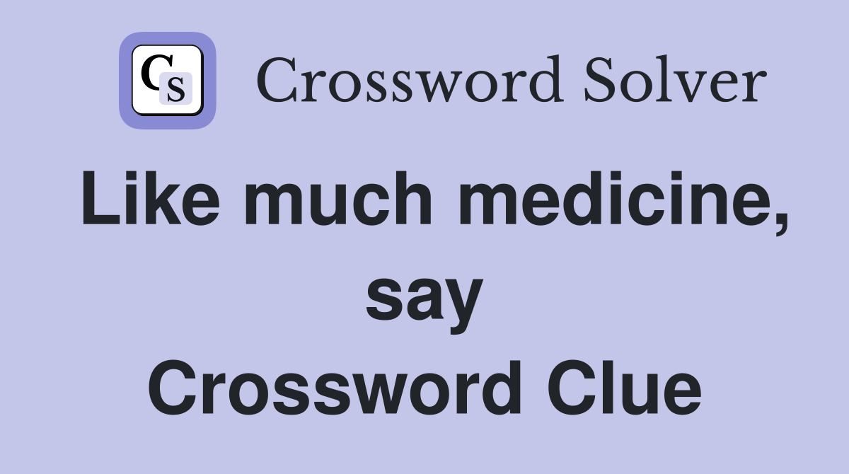 Like much medicine, say Crossword Clue