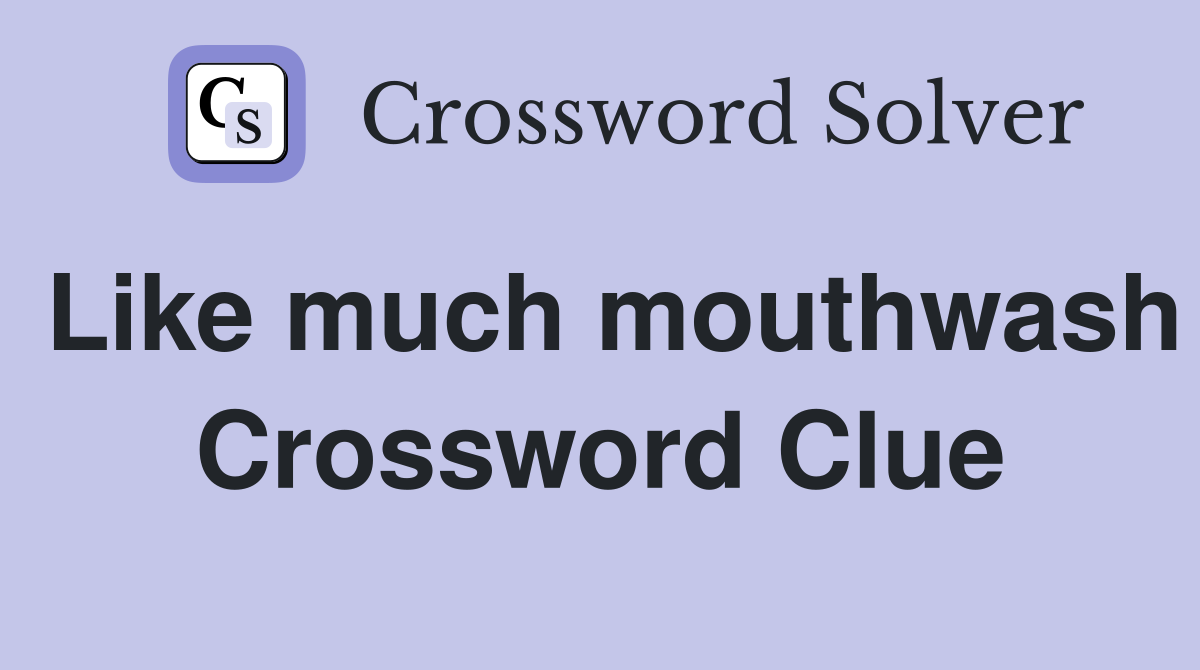 Like much mouthwash Crossword Clue