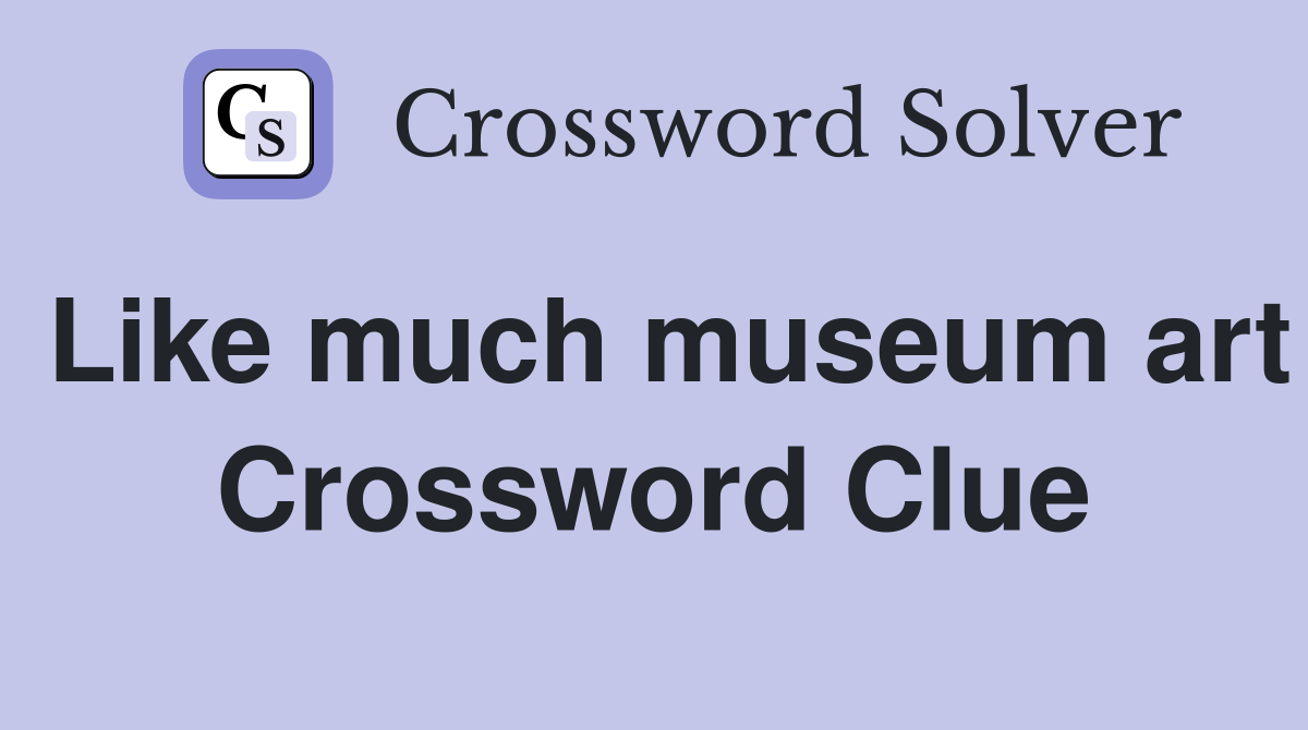 Like much museum art Crossword Clue