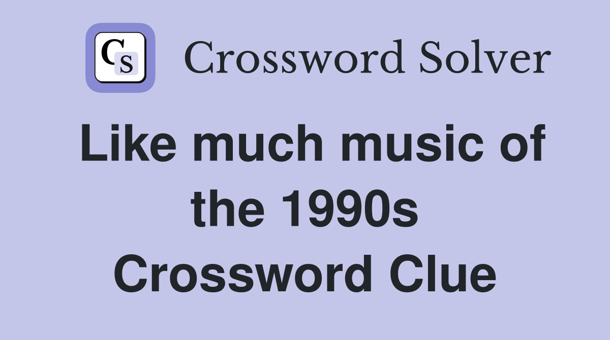 Like much music of the 1990s Crossword Clue