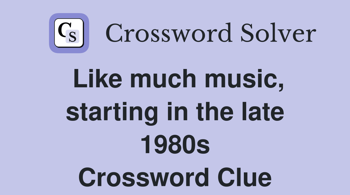 Like much music, starting in the late 1980s Crossword Clue