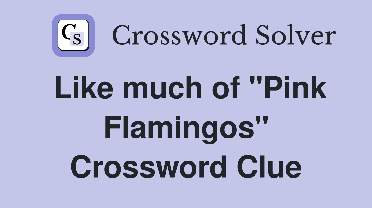 Like much of "Pink Flamingos" Crossword Clue