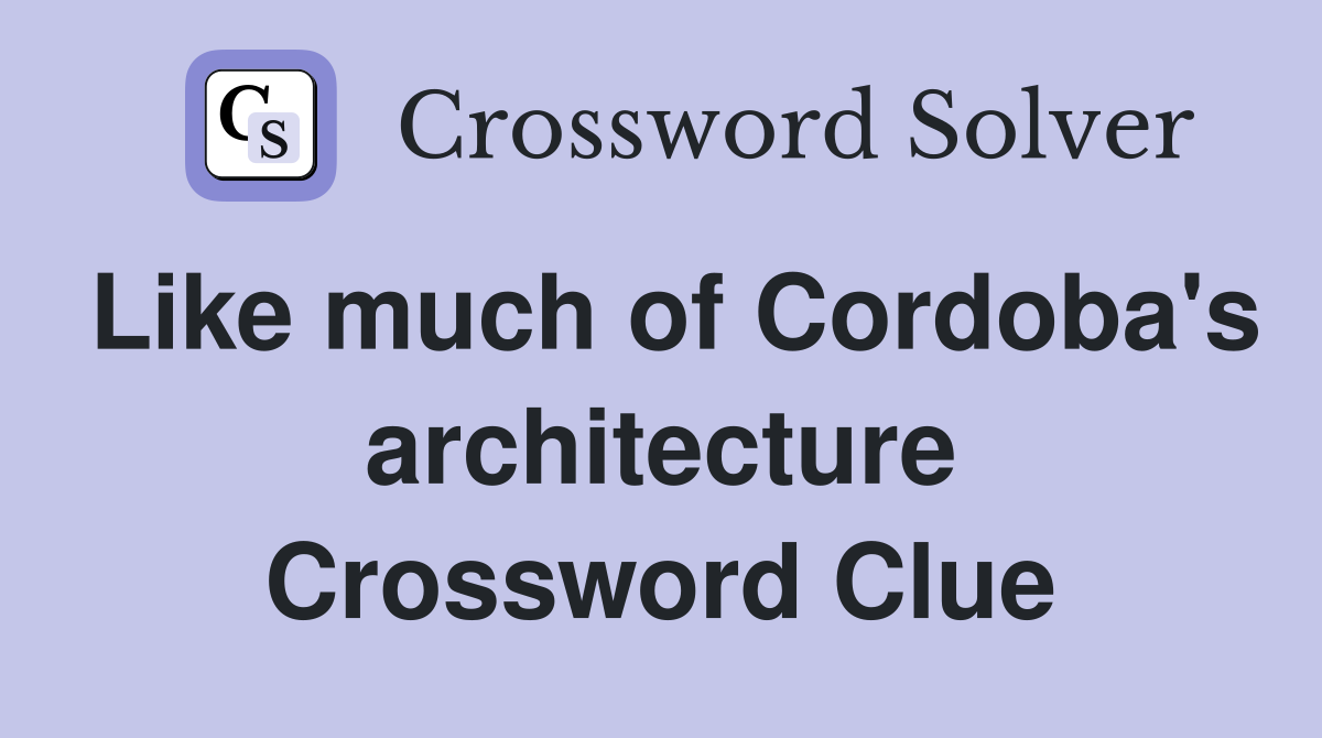 Like much of Cordoba's architecture Crossword Clue