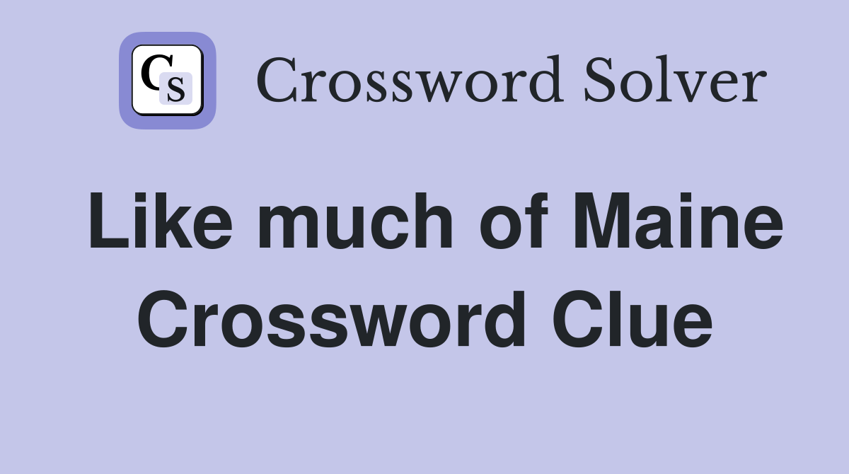 Like much of Maine Crossword Clue