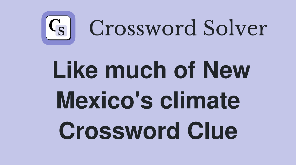 Like much of New Mexico's climate Crossword Clue