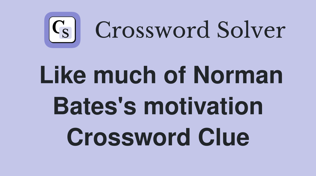 Like much of Norman Bates's motivation Crossword Clue