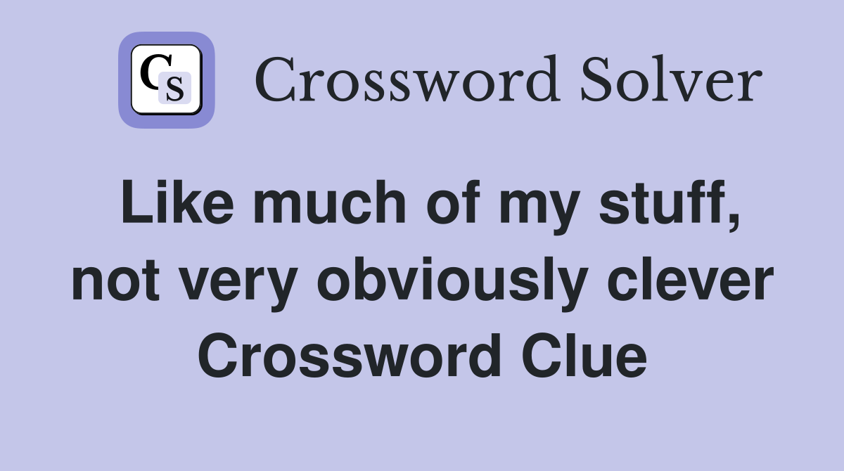 Like much of my stuff, not very obviously clever Crossword Clue