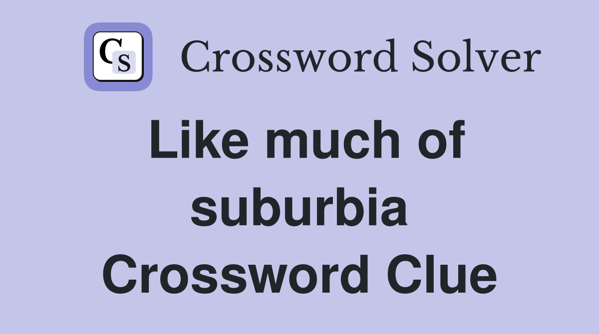 Like much of suburbia Crossword Clue