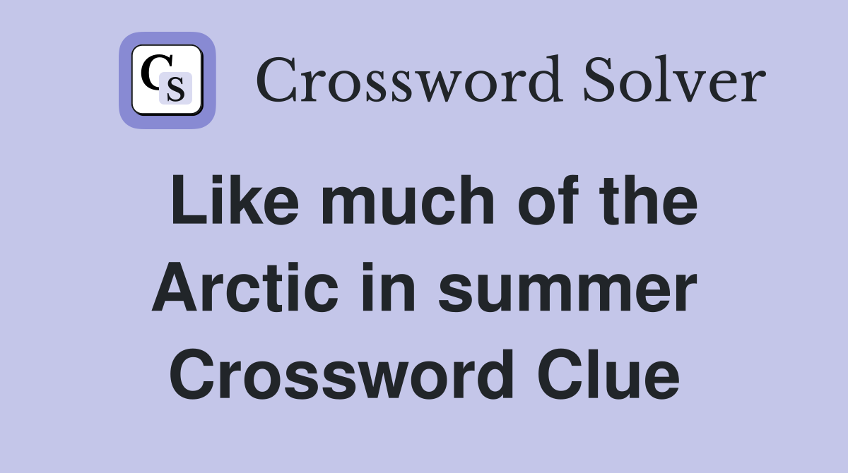 Like much of the Arctic in summer Crossword Clue