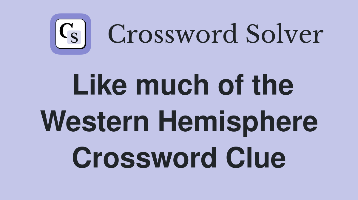 Like much of the Western Hemisphere Crossword Clue