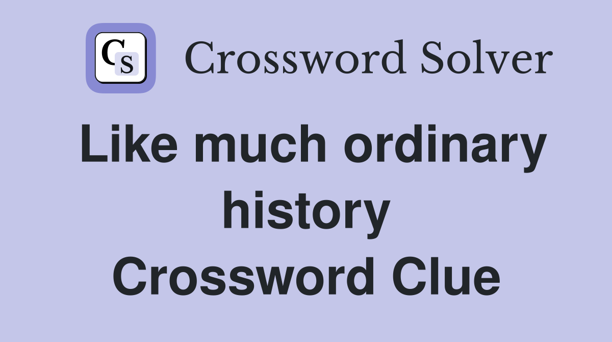 Like much ordinary history Crossword Clue