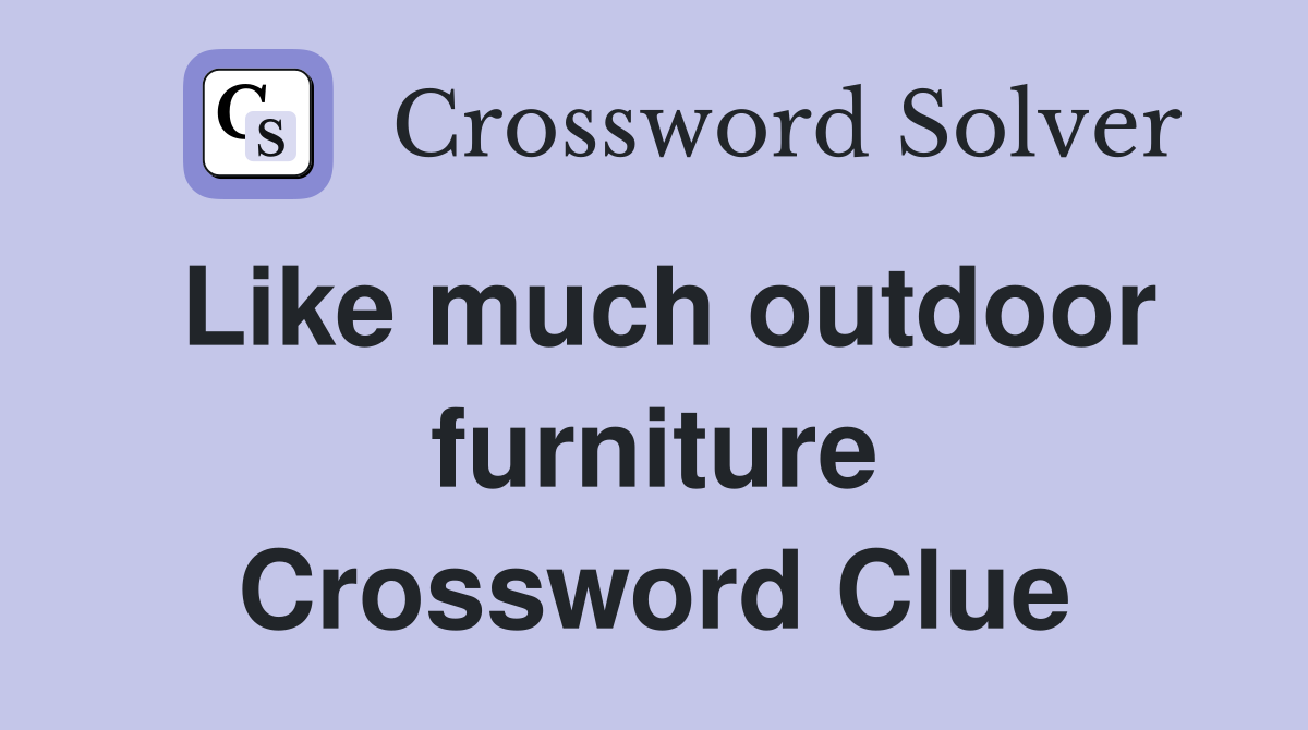 Like much outdoor furniture Crossword Clue