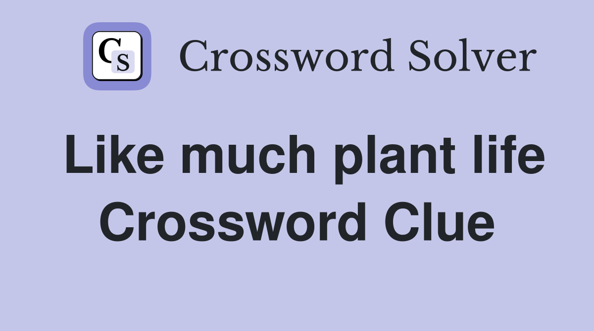 Like much plant life Crossword Clue